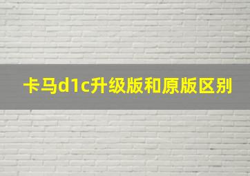 卡马d1c升级版和原版区别