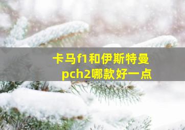 卡马f1和伊斯特曼pch2哪款好一点