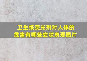 卫生纸荧光剂对人体的危害有哪些症状表现图片