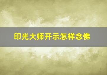 印光大师开示怎样念佛