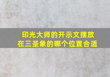 印光大师的开示文摆放在三圣象的哪个位置合适