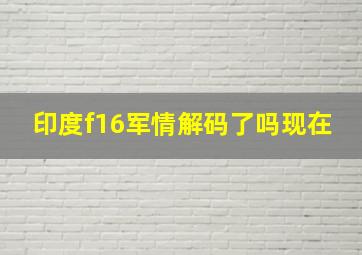 印度f16军情解码了吗现在