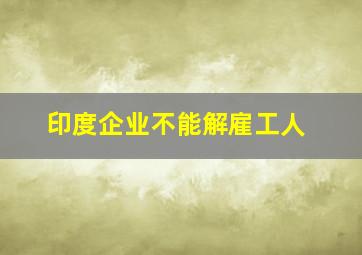 印度企业不能解雇工人