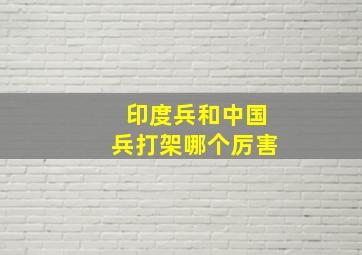 印度兵和中国兵打架哪个厉害