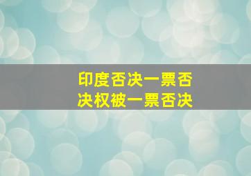 印度否决一票否决权被一票否决