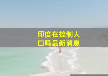 印度在控制人口吗最新消息