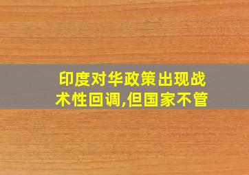 印度对华政策出现战术性回调,但国家不管