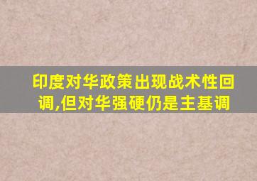 印度对华政策出现战术性回调,但对华强硬仍是主基调