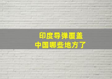 印度导弹覆盖中国哪些地方了