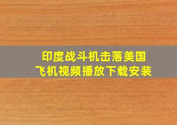 印度战斗机击落美国飞机视频播放下载安装