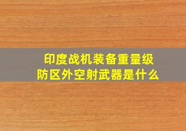 印度战机装备重量级防区外空射武器是什么