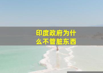 印度政府为什么不管脏东西