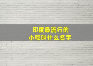 印度最流行的小吃叫什么名字