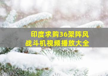 印度求购36架阵风战斗机视频播放大全