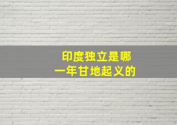 印度独立是哪一年甘地起义的