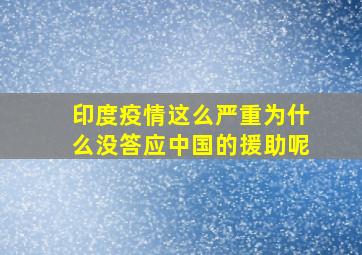 印度疫情这么严重为什么没答应中国的援助呢