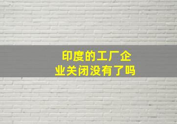 印度的工厂企业关闭没有了吗