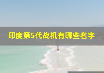 印度第5代战机有哪些名字