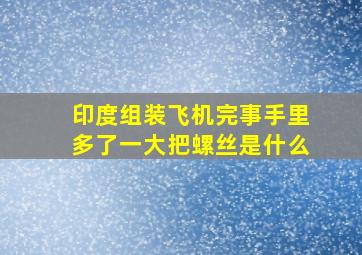 印度组装飞机完事手里多了一大把螺丝是什么