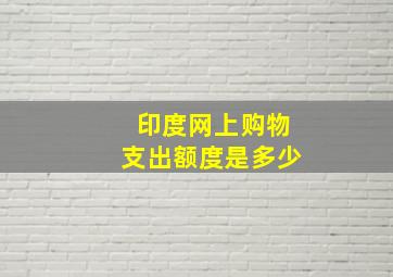 印度网上购物支出额度是多少