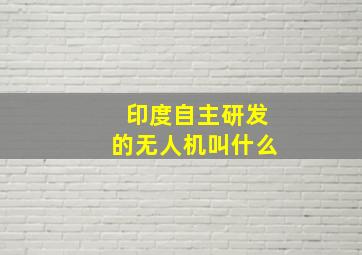 印度自主研发的无人机叫什么