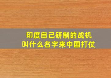 印度自己研制的战机叫什么名字来中国打仗