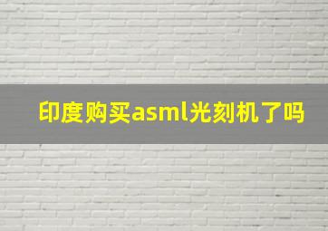 印度购买asml光刻机了吗