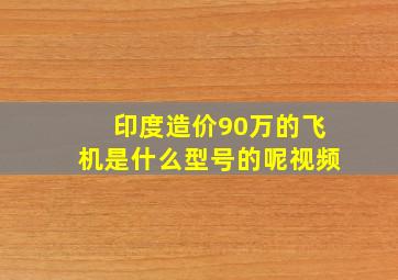 印度造价90万的飞机是什么型号的呢视频