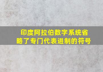 印度阿拉伯数字系统省略了专门代表进制的符号