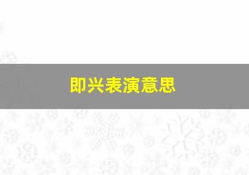 即兴表演意思