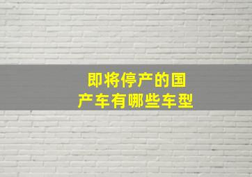 即将停产的国产车有哪些车型