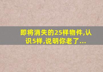 即将消失的25样物件,认识5样,说明你老了...