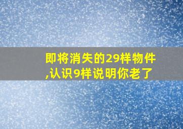 即将消失的29样物件,认识9样说明你老了