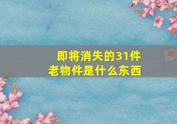 即将消失的31件老物件是什么东西