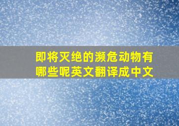 即将灭绝的濒危动物有哪些呢英文翻译成中文