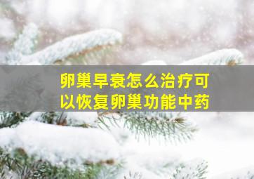 卵巢早衰怎么治疗可以恢复卵巢功能中药