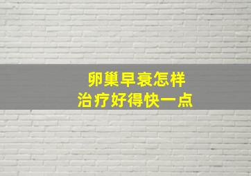 卵巢早衰怎样治疗好得快一点