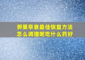 卵巢早衰最佳恢复方法怎么调理呢吃什么药好