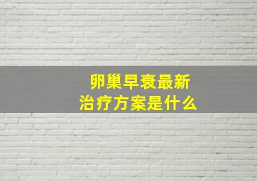 卵巢早衰最新治疗方案是什么