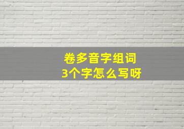 卷多音字组词3个字怎么写呀