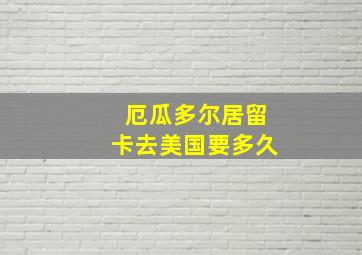 厄瓜多尔居留卡去美国要多久