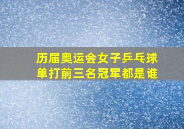 历届奥运会女子乒乓球单打前三名冠军都是谁