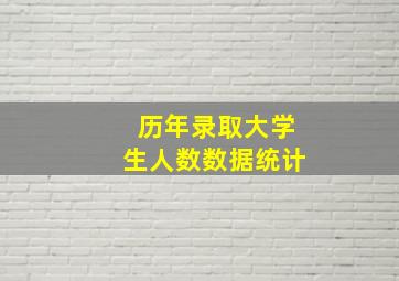 历年录取大学生人数数据统计