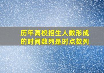 历年高校招生人数形成的时间数列是时点数列