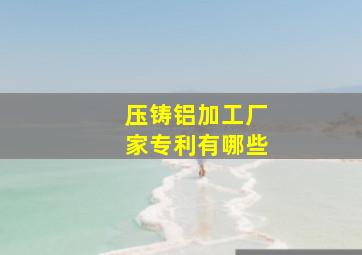 压铸铝加工厂家专利有哪些