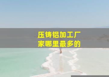 压铸铝加工厂家哪里最多的