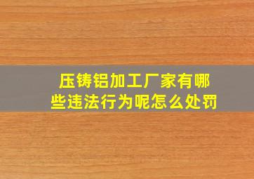 压铸铝加工厂家有哪些违法行为呢怎么处罚