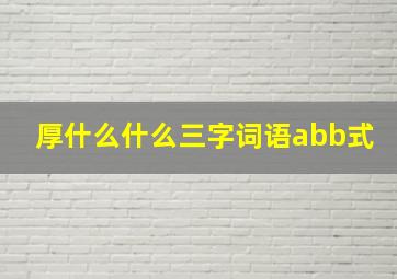 厚什么什么三字词语abb式