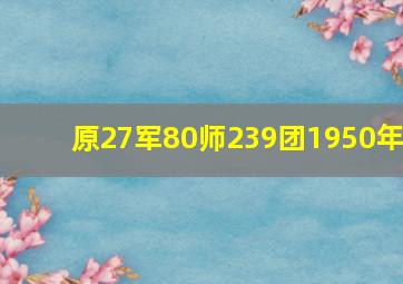 原27军80师239团1950年