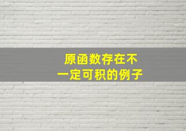 原函数存在不一定可积的例子